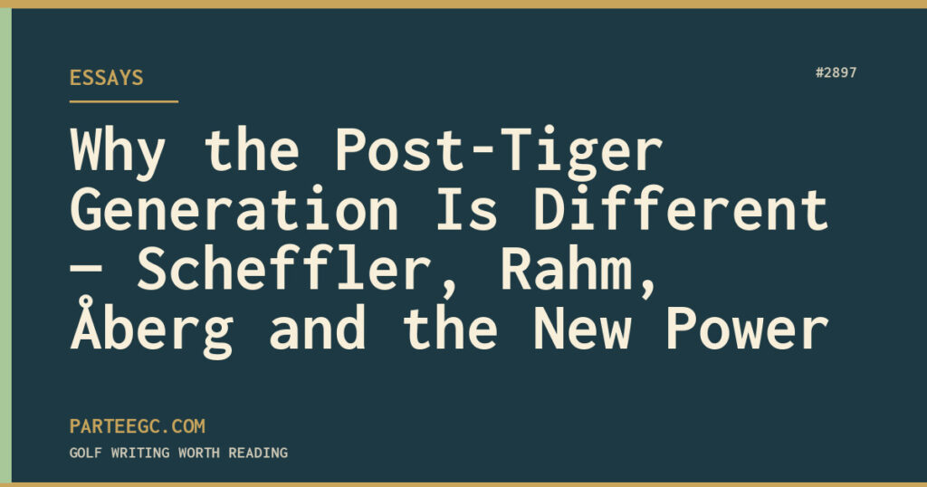 Why the Post-Tiger Generation Is Different — Scheffler, Rahm, Åberg and the New Power — ParTee GC